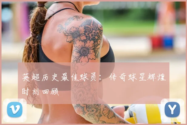 英超历史最佳球员：传奇球星辉煌时刻回顾