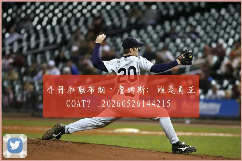 乔丹和勒布朗·詹姆斯：谁是真正的GOAT？_20260526144215