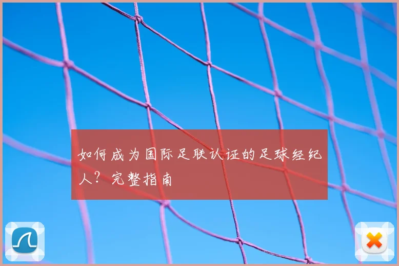 如何成为国际足联认证的足球经纪人？完整指南