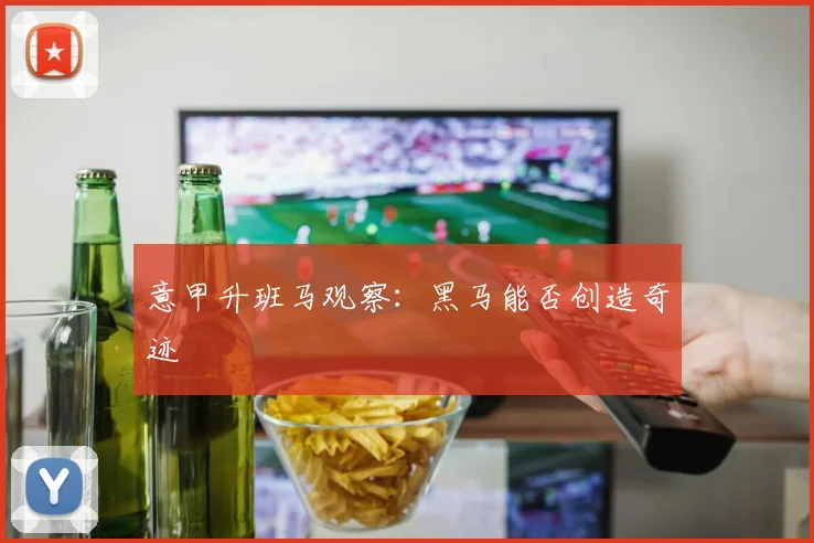 意甲升班马观察：黑马能否创造奇迹