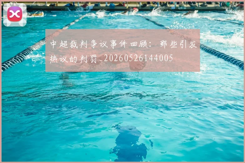 中超裁判争议事件回顾：那些引发热议的判罚_20260526144005