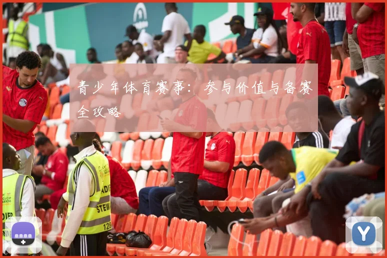 青少年体育赛事：参与价值与备赛全攻略
