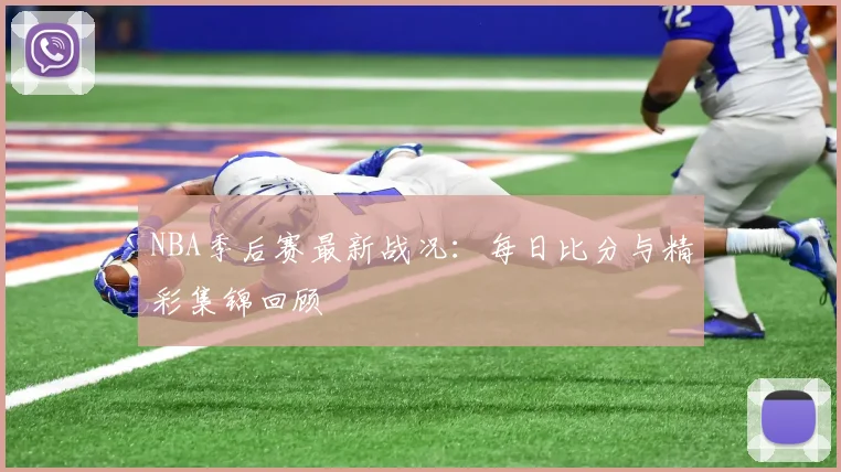 NBA季后赛最新战况：每日比分与精彩集锦回顾