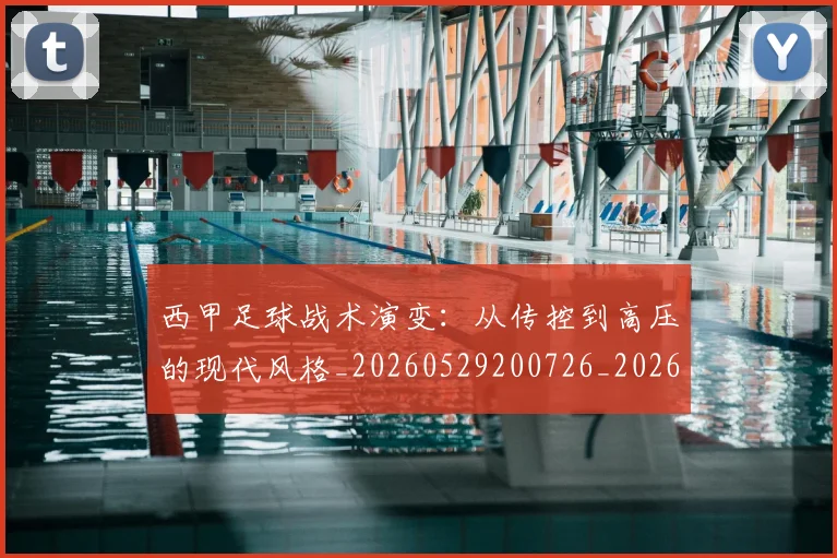 西甲足球战术演变:从传控到高压的现代风格_20260529200726_20260703181928
