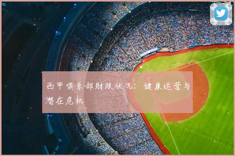 西甲俱乐部财政状况：健康运营与潜在危机
