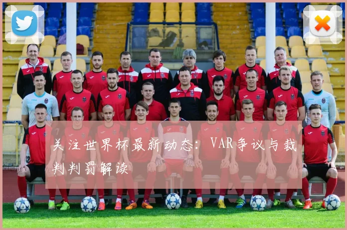关注世界杯最新动态：VAR争议与裁判判罚解读