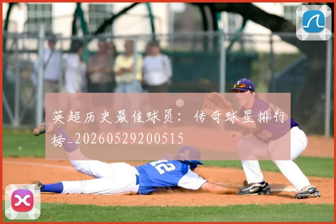 英超历史最佳球员：传奇球星排行榜_20260529200515