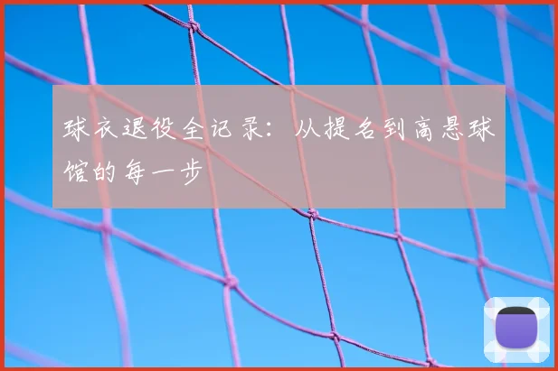 球衣退役全记录:从提名到高悬球馆的每一步