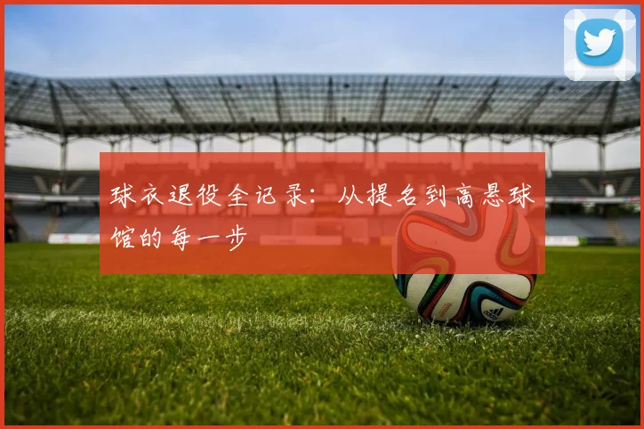 球衣退役全记录:从提名到高悬球馆的每一步